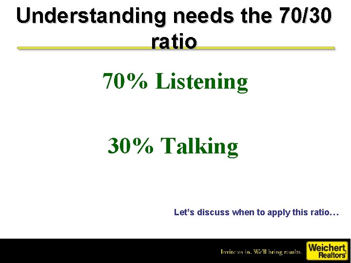 Understanding needs the 70/30 ratio 70% Listening 30% Talking Let’s discuss when to apply