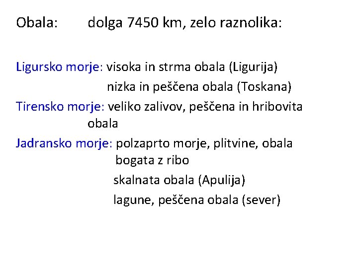 Obala: dolga 7450 km, zelo raznolika: Ligursko morje: visoka in strma obala (Ligurija) nizka
