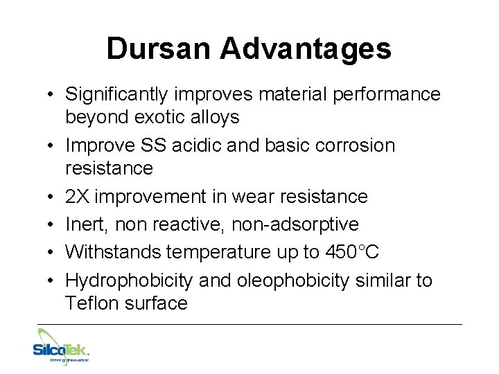 Dursan Advantages • Significantly improves material performance beyond exotic alloys • Improve SS acidic