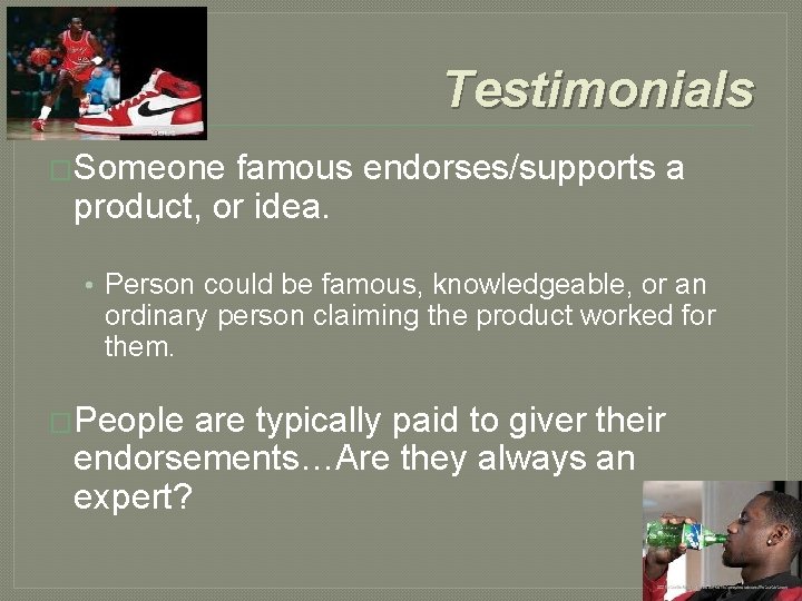 Testimonials �Someone famous endorses/supports a product, or idea. • Person could be famous, knowledgeable,