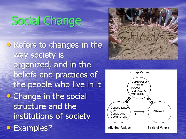 Social Change • Refers to changes in the way society is organized, and in