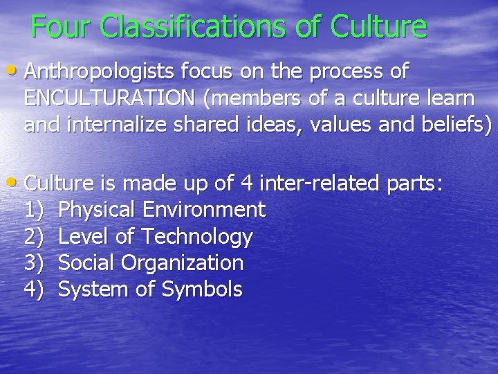 Four Classifications of Culture • Anthropologists focus on the process of ENCULTURATION (members of