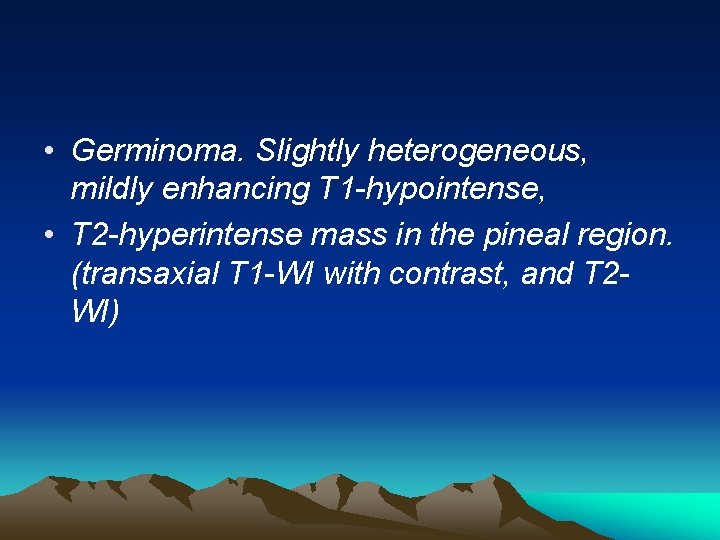  • Germinoma. Slightly heterogeneous, mildly enhancing T 1 -hypointense, • T 2 -hyperintense
