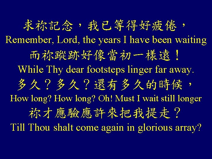 求祢記念,我已等得好疲倦, Remember, Lord, the years I have been waiting 而祢蹤跡好像當初一樣遠! While Thy dear footsteps 求祢記念,我已等得好疲倦, Remember, Lord, the years I have been waiting 而祢蹤跡好像當初一樣遠! While Thy dear footsteps
