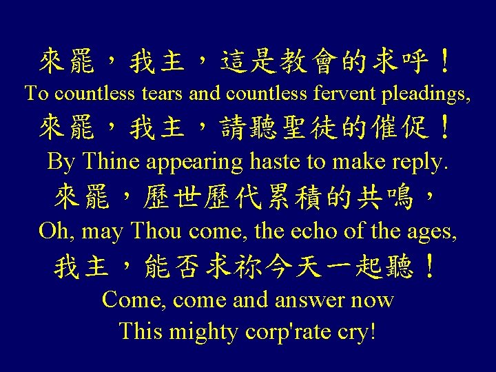 來罷,我主,這是教會的求呼! To countless tears and countless fervent pleadings, 來罷,我主,請聽聖徒的催促! By Thine appearing haste to 來罷,我主,這是教會的求呼! To countless tears and countless fervent pleadings, 來罷,我主,請聽聖徒的催促! By Thine appearing haste to
