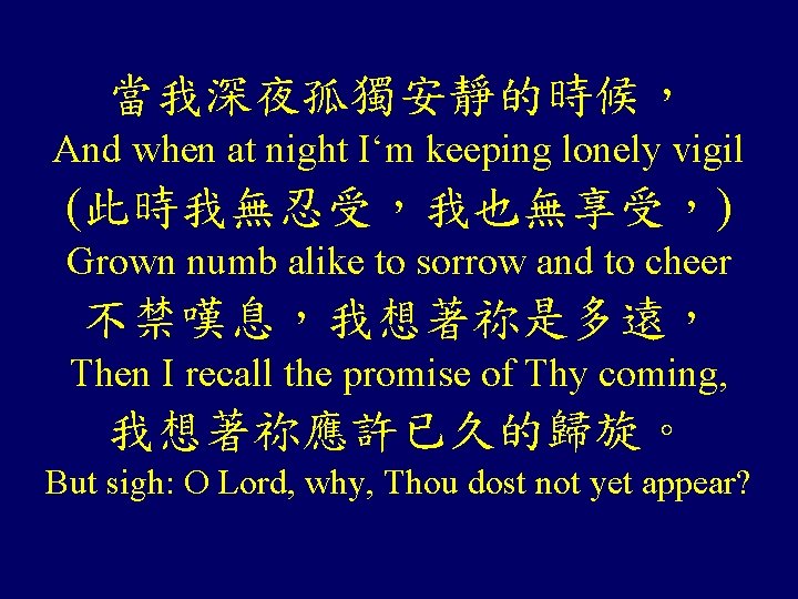 當我深夜孤獨安靜的時候, And when at night I‘m keeping lonely vigil (此時我無忍受,我也無享受,) Grown numb alike to 當我深夜孤獨安靜的時候, And when at night I‘m keeping lonely vigil (此時我無忍受,我也無享受,) Grown numb alike to