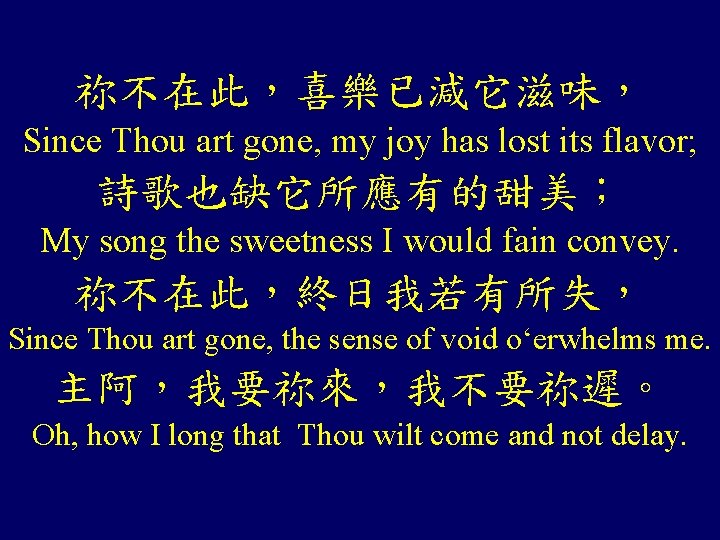 祢不在此,喜樂已減它滋味, Since Thou art gone, my joy has lost its flavor; 詩歌也缺它所應有的甜美; My song 祢不在此,喜樂已減它滋味, Since Thou art gone, my joy has lost its flavor; 詩歌也缺它所應有的甜美; My song
