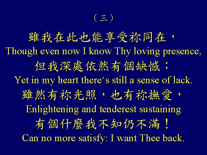 (三) 雖我在此也能享受祢同在, Though even now I know Thy loving presence, 但我深處依然有個缺憾; Yet in my (三) 雖我在此也能享受祢同在, Though even now I know Thy loving presence, 但我深處依然有個缺憾; Yet in my