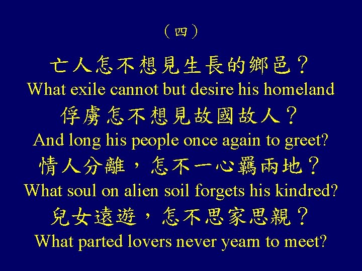 (四) 亡人怎不想見生長的鄉邑? What exile cannot but desire his homeland 俘虜怎不想見故國故人? And long his people (四) 亡人怎不想見生長的鄉邑? What exile cannot but desire his homeland 俘虜怎不想見故國故人? And long his people