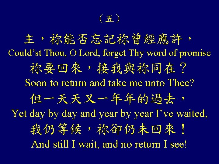 (五) 主,祢能否忘記祢曾經應許, Could’st Thou, O Lord, forget Thy word of promise 祢要回來,接我與祢同在? Soon to (五) 主,祢能否忘記祢曾經應許, Could’st Thou, O Lord, forget Thy word of promise 祢要回來,接我與祢同在? Soon to