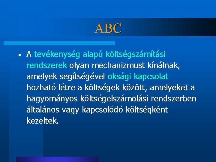 ABC • A tevékenység alapú költségszámítási rendszerek olyan mechanizmust kínálnak, amelyek segítségével oksági kapcsolat