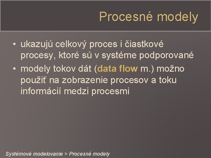 Procesné modely • ukazujú celkový proces i čiastkové procesy, ktoré sú v systéme podporované