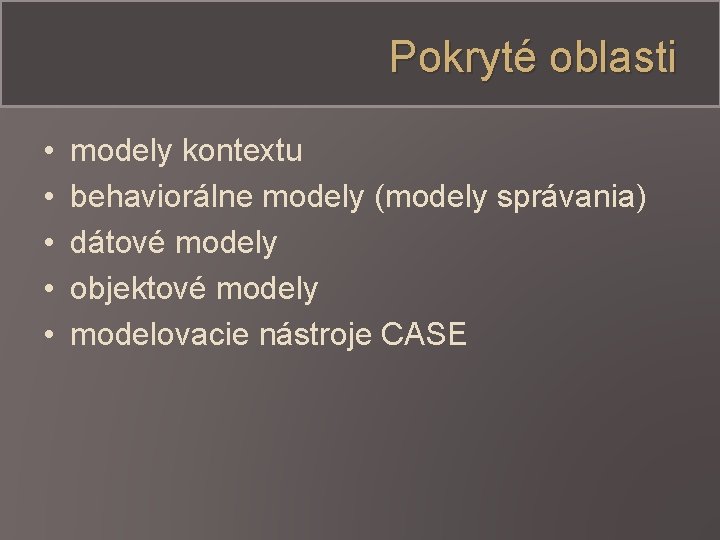 Pokryté oblasti • • • modely kontextu behaviorálne modely (modely správania) dátové modely objektové