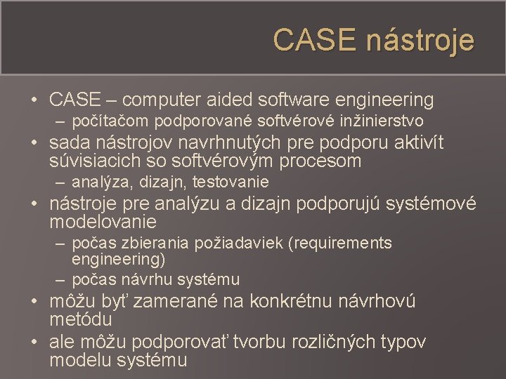 CASE nástroje • CASE – computer aided software engineering – počítačom podporované softvérové inžinierstvo