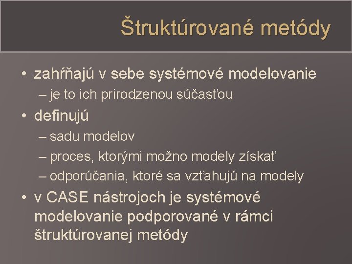 Štruktúrované metódy • zahŕňajú v sebe systémové modelovanie – je to ich prirodzenou súčasťou