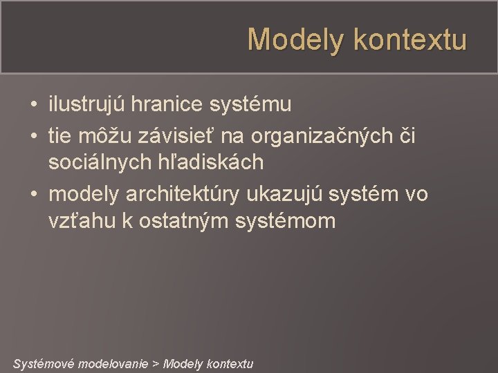 Modely kontextu • ilustrujú hranice systému • tie môžu závisieť na organizačných či sociálnych