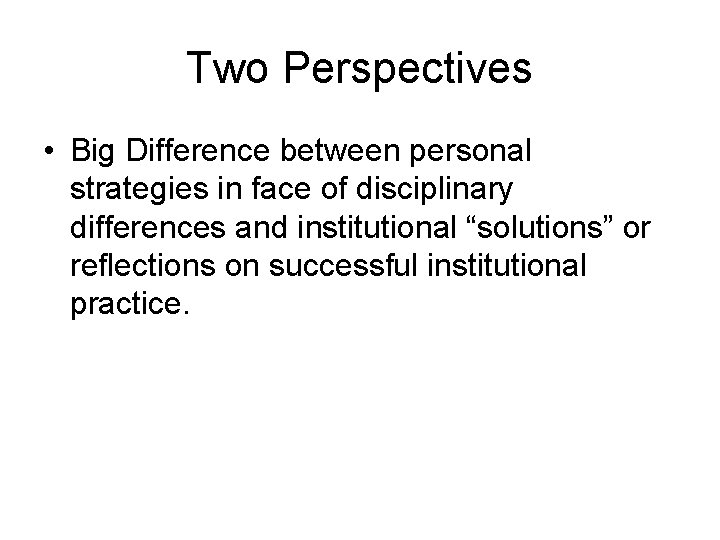 Two Perspectives • Big Difference between personal strategies in face of disciplinary differences and