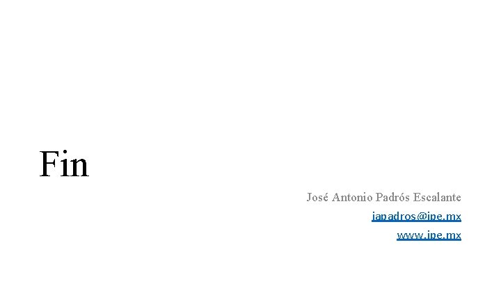 Fin José Antonio Padrós Escalante japadros@ipe. mx www. ipe. mx 