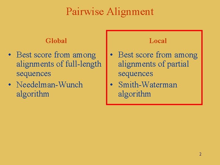 Pairwise Alignment Global Local • Best score from among alignments of full-length alignments of