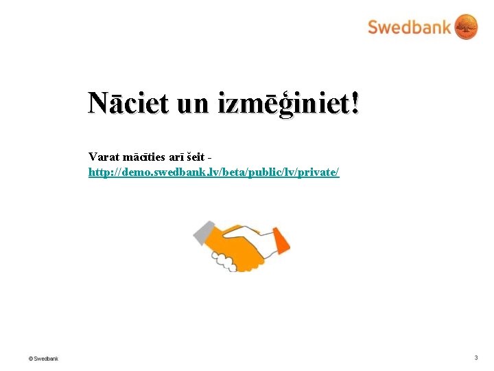 Nāciet un izmēģiniet! Varat mācīties arī šeit http: //demo. swedbank. lv/beta/public/lv/private/ 