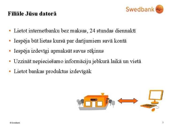 Filiāle Jūsu datorā • Lietot internetbanku bez maksas, 24 stundas diennaktī • Iespēja būt