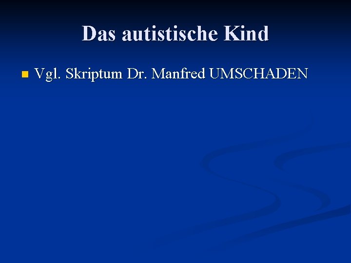 Das autistische Kind n Vgl. Skriptum Dr. Manfred UMSCHADEN 