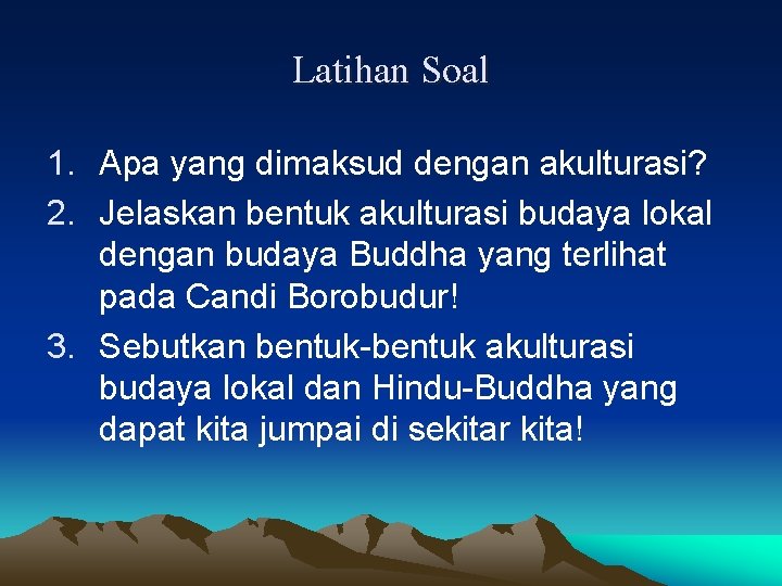 Latihan Soal 1. Apa yang dimaksud dengan akulturasi? 2. Jelaskan bentuk akulturasi budaya lokal