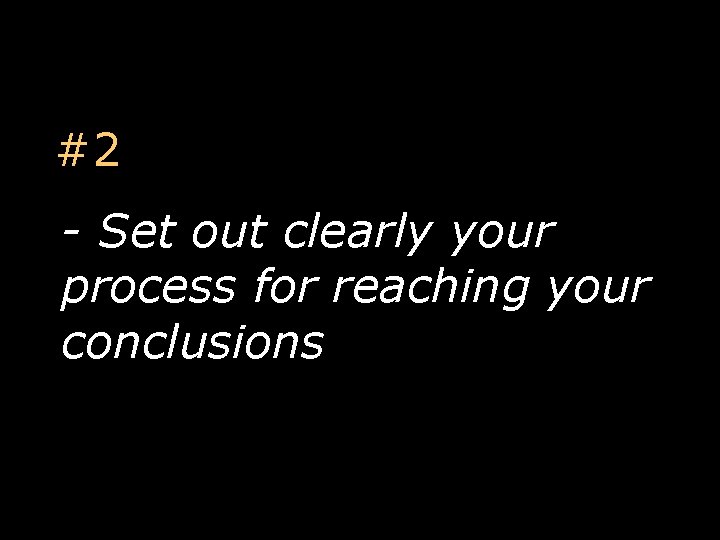 #2 - Set out clearly your process for reaching your conclusions 