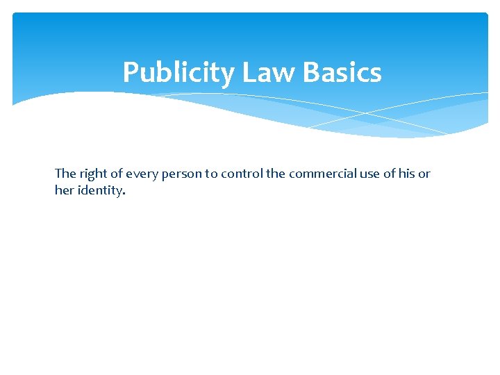 Publicity Law Basics The right of every person to control the commercial use of