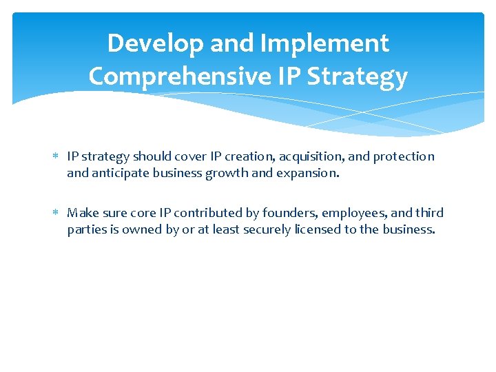 Develop and Implement Comprehensive IP Strategy IP strategy should cover IP creation, acquisition, and