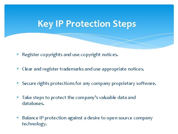 Key IP Protection Steps Register copyrights and use copyright notices. Clear and register trademarks