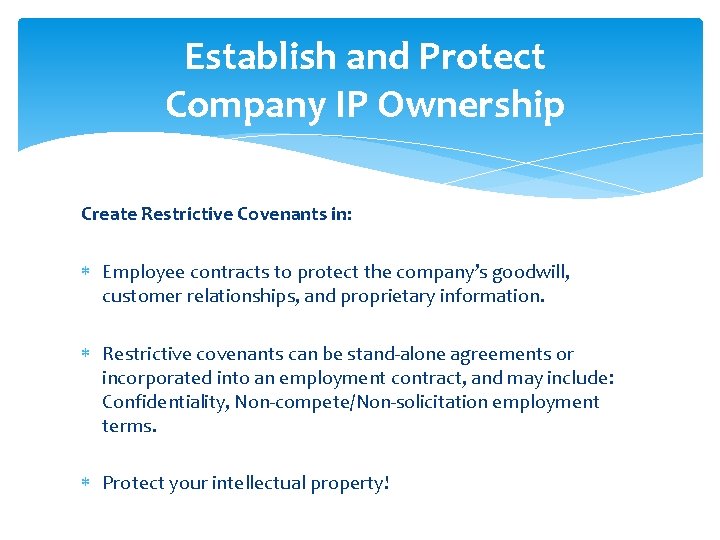 Establish and Protect Company IP Ownership Create Restrictive Covenants in: Employee contracts to protect
