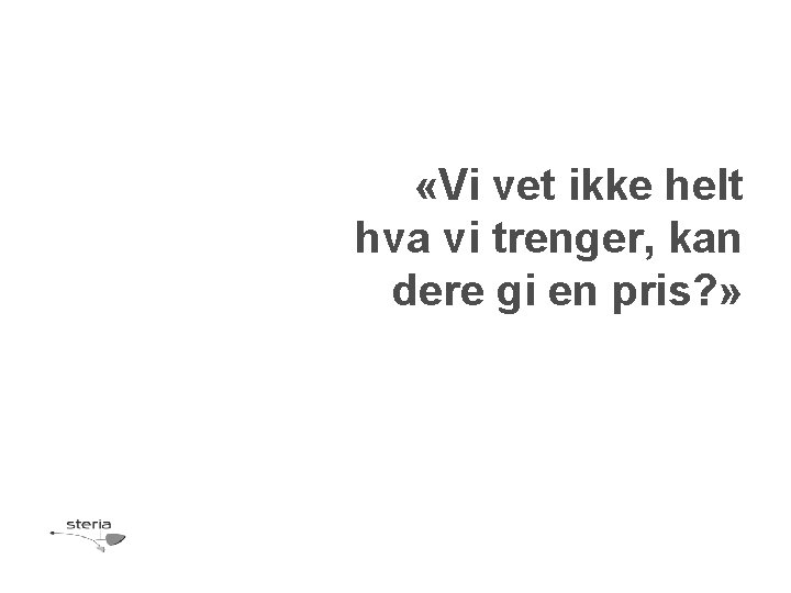  «Vi vet ikke helt hva vi trenger, kan dere gi en pris? »