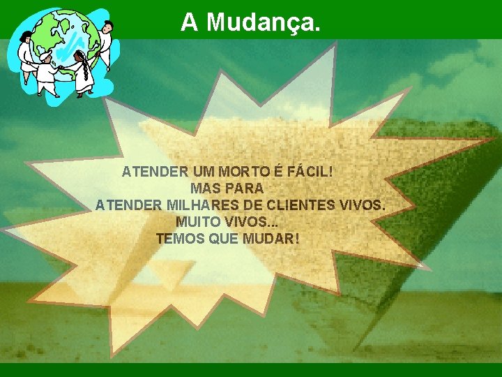 A Mudança. ATENDER UM MORTO É FÁCIL! MAS PARA ATENDER MILHARES DE CLIENTES VIVOS.