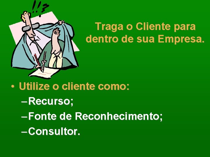 Traga o Cliente para dentro de sua Empresa. • Utilize o cliente como: –