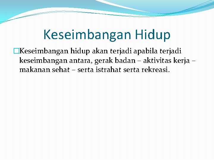 Keseimbangan Hidup �Keseimbangan hidup akan terjadi apabila terjadi keseimbangan antara, gerak badan – aktivitas