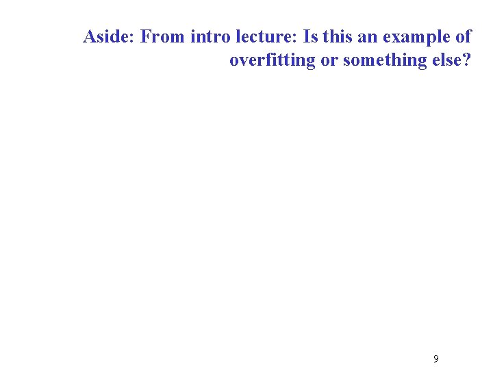 Aside: From intro lecture: Is this an example of overfitting or something else? 9