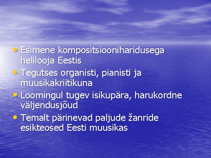  • Esimene kompositsiooniharidusega helilooja Eestis • Tegutses organisti, pianisti ja muusikakriitikuna • Loomingul