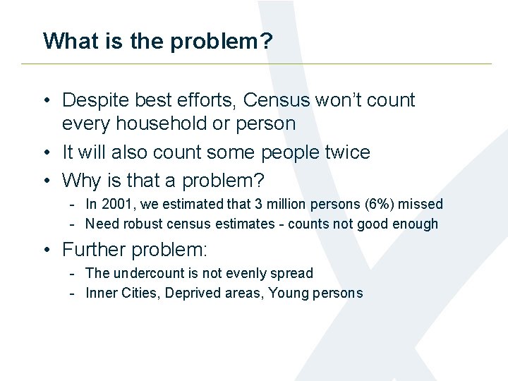 What is the problem? • Despite best efforts, Census won’t count every household or