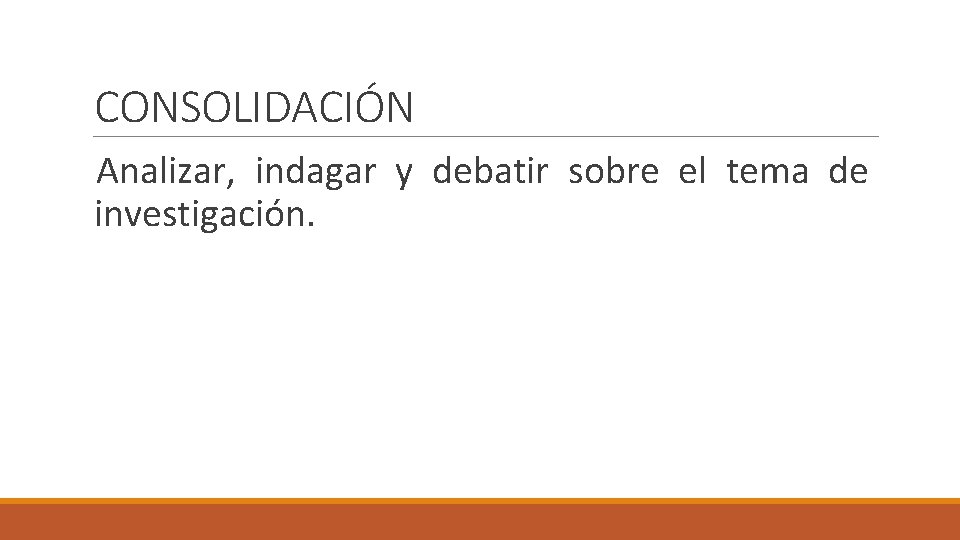 CONSOLIDACIÓN Analizar, indagar y debatir sobre el tema de investigación. 