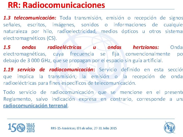 RR: Radiocomunicaciones 1. 3 telecomunicación: Toda transmisión, emisión o recepción de signos señales, escritos,