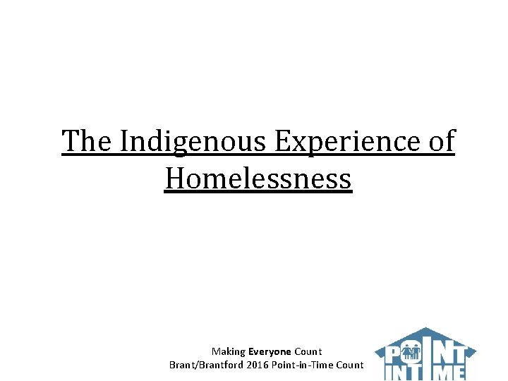 The Indigenous Experience of Homelessness Making Everyone Count Brant/Brantford 2016 Point-in-Time Count 