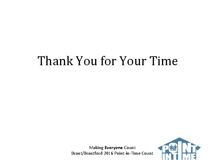 Thank You for Your Time Making Everyone Count Brant/Brantford 2016 Point-in-Time Count 
