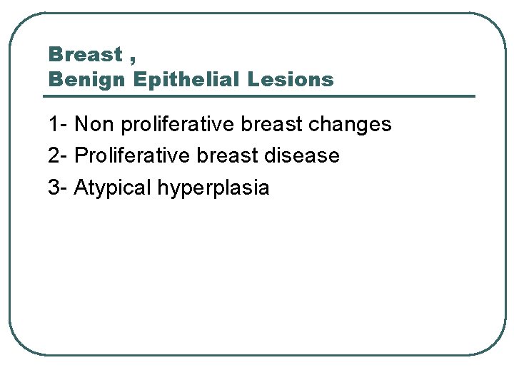 Breast , Benign Epithelial Lesions 1 - Non proliferative breast changes 2 - Proliferative