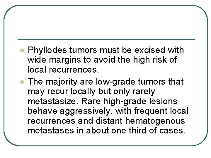 l l Phyllodes tumors must be excised with wide margins to avoid the high