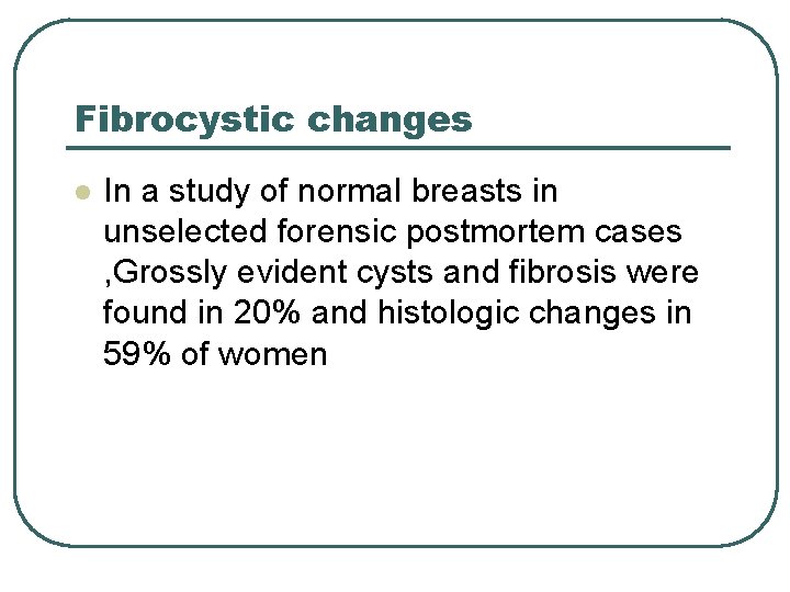 Fibrocystic changes l In a study of normal breasts in unselected forensic postmortem cases