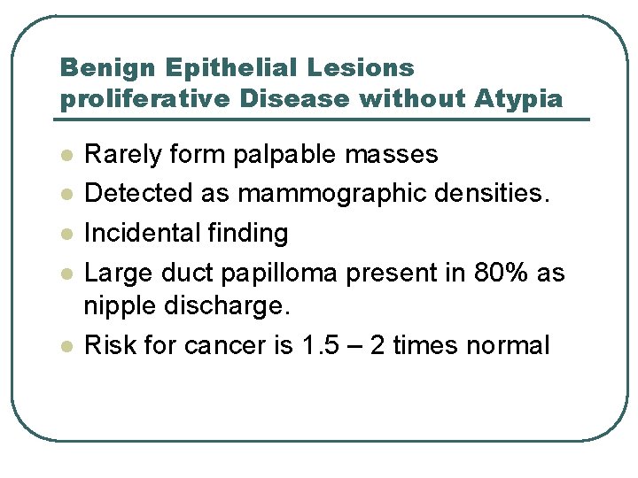 Benign Epithelial Lesions proliferative Disease without Atypia l l l Rarely form palpable masses