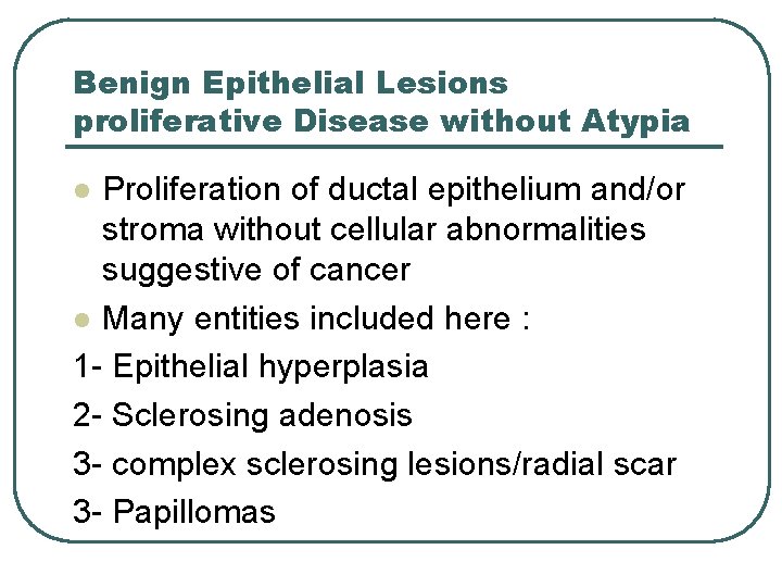 Benign Epithelial Lesions proliferative Disease without Atypia Proliferation of ductal epithelium and/or stroma without