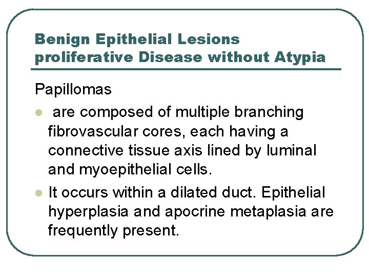 Benign Epithelial Lesions proliferative Disease without Atypia Papillomas l are composed of multiple branching