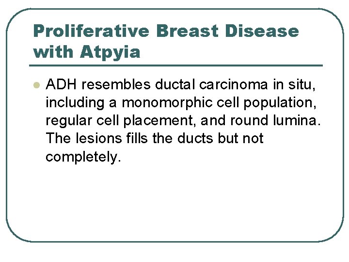 Proliferative Breast Disease with Atpyia l ADH resembles ductal carcinoma in situ, including a